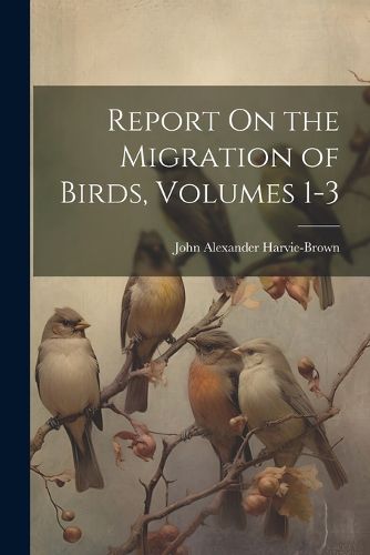 Cover image for Report On the Migration of Birds, Volumes 1-3