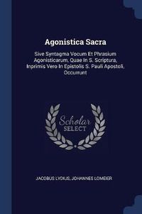 Cover image for Agonistica Sacra: Sive Syntagma Vocum Et Phrasium Agonisticarum, Quae in S. Scriptura, Inprimis Vero in Epistolis S. Pauli Apostoli, Occurrunt