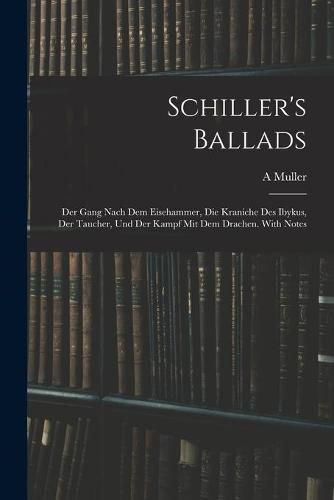 Cover image for Schiller's Ballads: Der Gang Nach Dem Eisehammer, Die Kraniche Des Ibykus, Der Taucher, Und Der Kampf Mit Dem Drachen. With Notes