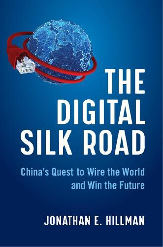 The Digital Silk Road: China's Quest to Wire the World and Win the Future