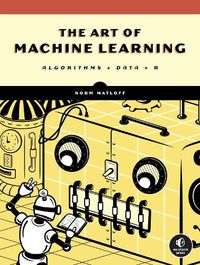 Cover image for The Art Of Machine Learning: Algorithms+Data+R
