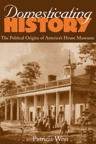 Cover image for Domesticating History: The Political Origins of America's House Museums