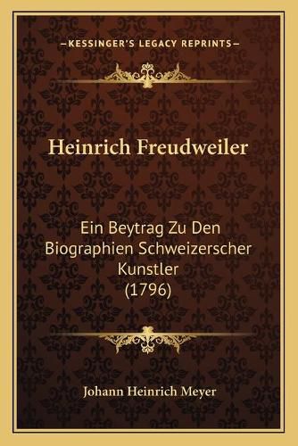 Heinrich Freudweiler: Ein Beytrag Zu Den Biographien Schweizerscher Kunstler (1796)