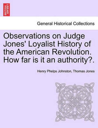 Observations on Judge Jones' Loyalist History of the American Revolution. How Far Is It an Authority?.