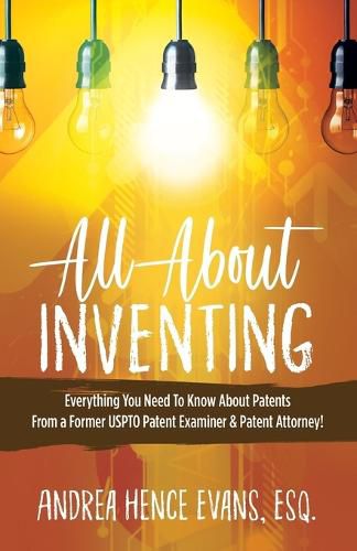 Cover image for All About Inventing: Everything You Need To Know About Patents From a Former USPTO Patent Examiner & Patent Attorney!