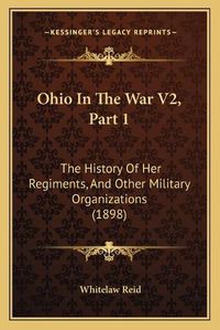 Cover image for Ohio in the War V2, Part 1: The History of Her Regiments, and Other Military Organizations (1898)