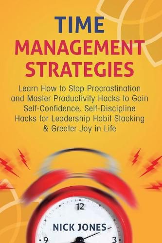 Time Management Strategies: Learn How to Stop Procrastination and Master Productivity Hacks to Gain Self-Confidence, Self-Discipline Hacks for Leadership Habit Stacking & Greater Joy in Life