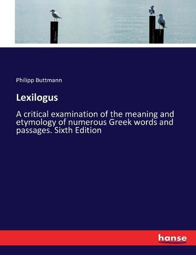 Lexilogus: A critical examination of the meaning and etymology of numerous Greek words and passages. Sixth Edition