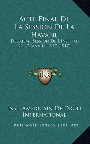 Cover image for Acte Final de La Session de La Havane: Deuxieme Session de L'Institut 22-27 Janvier 1917 (1917)