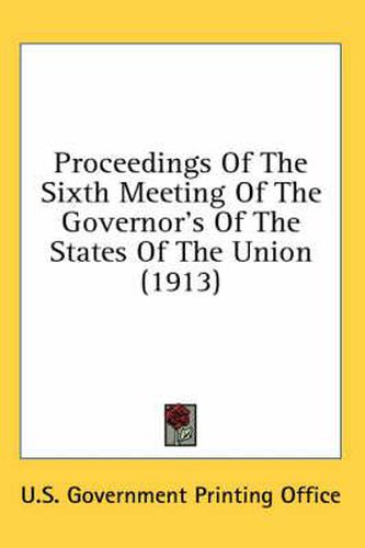 Proceedings of the Sixth Meeting of the Governor's of the States of the Union (1913)