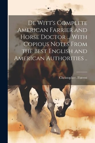 Cover image for De Witt's Complete American Farrier and Horse Doctor ... With Copious Notes From the Best English and American Authorities ..