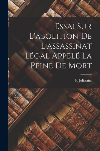 Cover image for Essai Sur L'abolition De L'assassinat Legal Appele La Peine De Mort