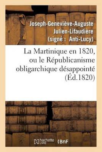 La Martinique En 1820, Ou Le Republicanisme Obligarchique Desappointe, Reponse 'a La Martinique: En 1819', Memoire Redige Par M. Richard de Luzy