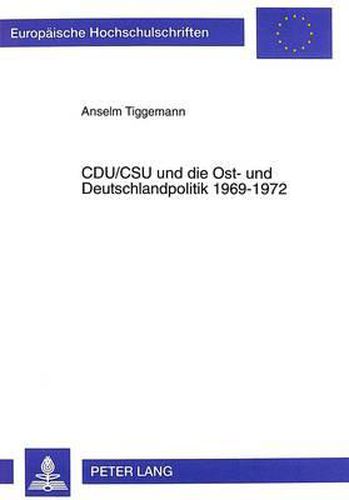 Cover image for Cdu/CSU Und Die Ost- Und Deutschlandpolitik 1969-1972: Zur -Innenpolitik Der Aussenpolitik- Der Ersten Regierung Brandt/Scheel