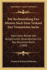 Cover image for Die Rechtsstellung Des Mieters Nach Dem Verkauf Der Vermieteten Sache: Nach Dem Rechte Des Burgerlichen Gesetzbuches Fur Das Deutsche Reich (1900)