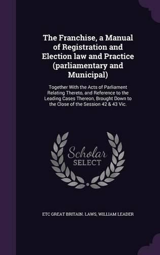 Cover image for The Franchise, a Manual of Registration and Election law and Practice (parliamentary and Municipal)