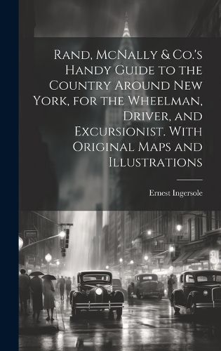 Cover image for Rand, McNally & Co.'s Handy Guide to the Country Around New York, for the Wheelman, Driver, and Excursionist. With Original Maps and Illustrations