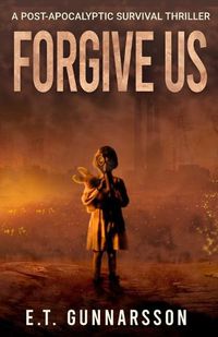 Cover image for Forgive Us: A Post Apocalyptic Survival Thriller