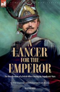 Cover image for A Lancer for the Emperor The Recollections of a Polish Officer During the Napoleonic Wars