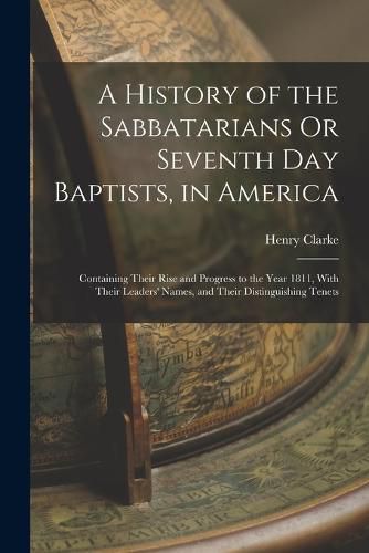 A History of the Sabbatarians Or Seventh Day Baptists, in America; Containing Their Rise and Progress to the Year 1811, With Their Leaders' Names, and Their Distinguishing Tenets