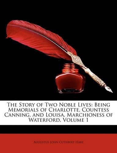 The Story of Two Noble Lives: Being Memorials of Charlotte, Countess Canning, and Louisa, Marchioness of Waterford, Volume 1