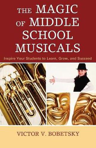 Cover image for The Magic of Middle School Musicals: Inspire Your Students to Learn, Grow, and Succeed