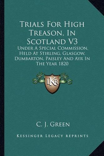 Cover image for Trials for High Treason, in Scotland V3: Under a Special Commission, Held at Stirling, Glasgow, Dumbarton, Paisley and Ayr in the Year 1820