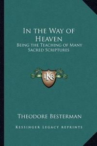 Cover image for In the Way of Heaven: Being the Teaching of Many Sacred Scriptures