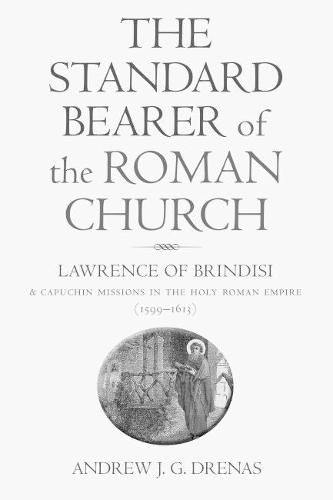 Cover image for The Standard Bearer of the Roman Church: Lawrence of Brindisi and Capuchin Missions in the Holy Roman Empire (1599-1613)