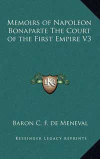 Cover image for Memoirs of Napoleon Bonaparte the Court of the First Empire V3