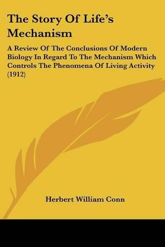 The Story of Life's Mechanism: A Review of the Conclusions of Modern Biology in Regard to the Mechanism Which Controls the Phenomena of Living Activity (1912)