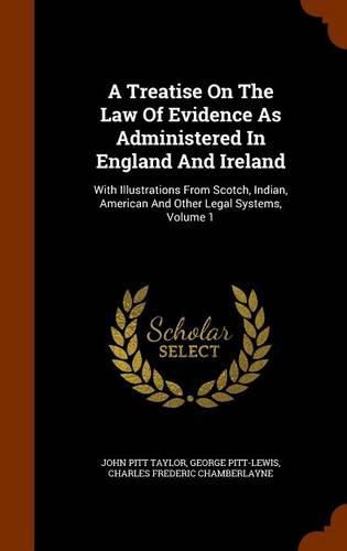 A Treatise on the Law of Evidence as Administered in England and Ireland: With Illustrations from Scotch, Indian, American and Other Legal Systems, Volume 1