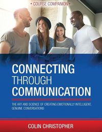 Cover image for Connecting Through Communication Course Companion: The Art And Science Of Creating Emotionally Intelligent, Genuine Conversations