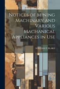 Cover image for Notices of Mining Machinary and Various Machanical Appliances in Use