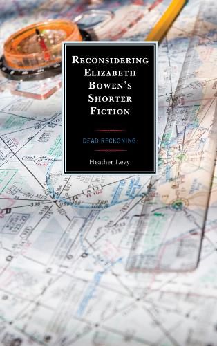 Reconsidering Elizabeth Bowen's Shorter Fiction: Dead Reckoning