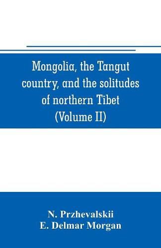 Cover image for Mongolia, the Tangut country, and the solitudes of northern Tibet, being a narrative of three years' travel in eastern high Asia (Volume II)