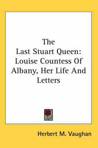 Cover image for The Last Stuart Queen: Louise Countess of Albany, Her Life and Letters