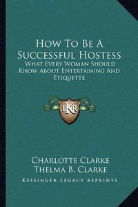 Cover image for How to Be a Successful Hostess: What Every Woman Should Know about Entertaining and Etiquette