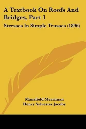 A Textbook on Roofs and Bridges, Part 1: Stresses in Simple Trusses (1896)