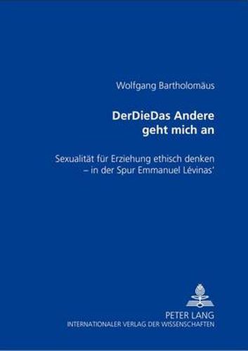 Derdiedas Andere Geht Mich an: Sexualitaet Fuer Erziehung Ethisch Denken - In Der Spur Emmanuel Levinas