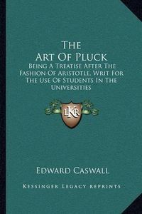 Cover image for The Art of Pluck: Being a Treatise After the Fashion of Aristotle, Writ for the Use of Students in the Universities