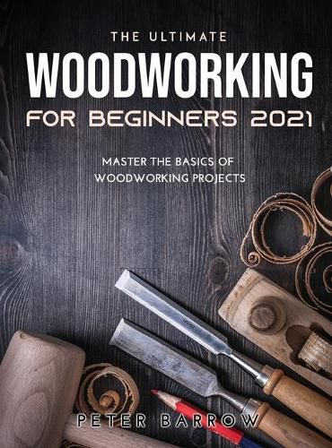 Cover image for The Ultimate Woodworking for Beginners 2021: Master the Basics of Woodworking Projects