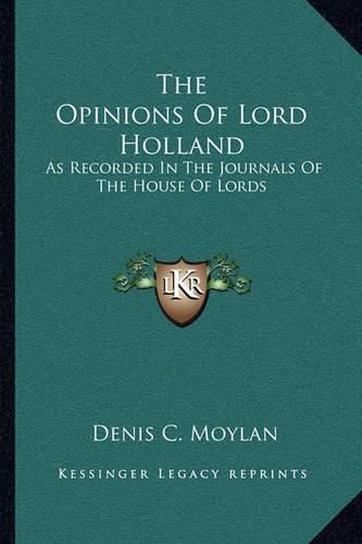 The Opinions of Lord Holland: As Recorded in the Journals of the House of Lords: From 1797 to 1841 (1841)