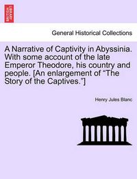 Cover image for A Narrative of Captivity in Abyssinia. with Some Account of the Late Emperor Theodore, His Country and People. [An Enlargement of the Story of the Captives.]