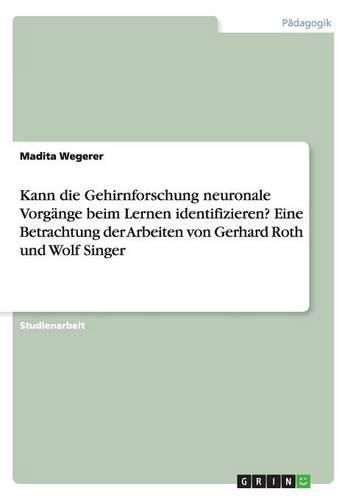 Kann die Gehirnforschung neuronale Vorgange beim Lernen identifizieren? Eine Betrachtung der Arbeiten von Gerhard Roth und Wolf Singer