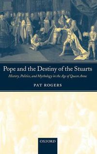 Cover image for Pope and the Destiny of the Stuarts: History, Politics, and Mythology in the Age of Queen Anne