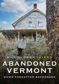 Cover image for Abandoned Vermont: Down Forgotten Backroads