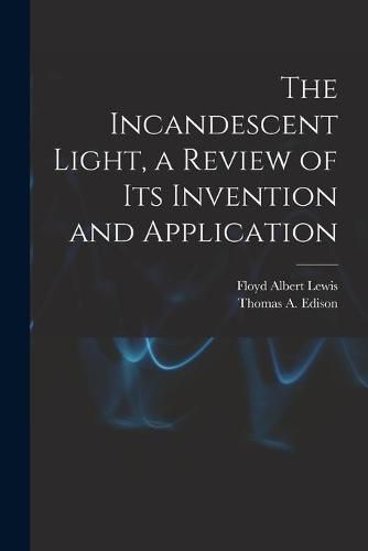 Cover image for The Incandescent Light, a Review of Its Invention and Application