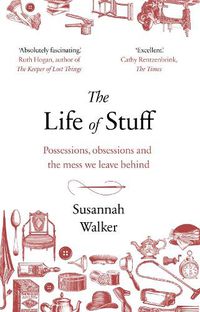 Cover image for The Life of Stuff: Possessions, obsessions and the mess we leave behind