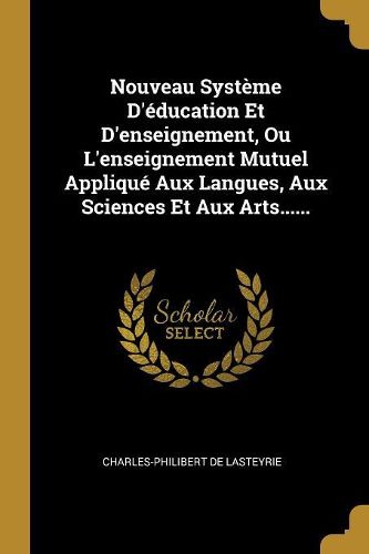 Cover image for Nouveau Systeme D'education Et D'enseignement, Ou L'enseignement Mutuel Applique Aux Langues, Aux Sciences Et Aux Arts......